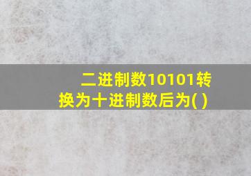 二进制数10101转换为十进制数后为( )